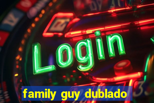 family guy dublado